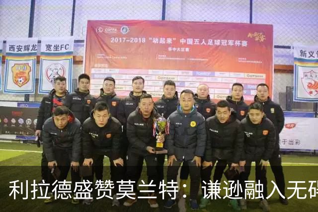 利拉德盛赞莫兰特：谦逊融入无碍 我们勇于迎接挑战