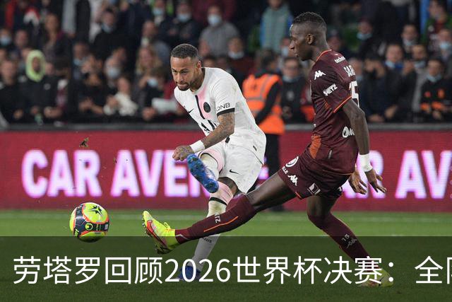 劳塔罗回顾2026世界杯决赛：全队体力透支，梅西几近无法支撑