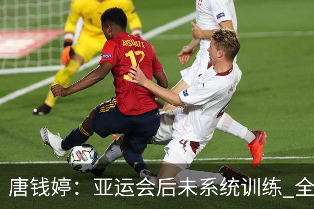 唐钱婷：亚运会后未系统训练 全锦赛旨在顺利完赛