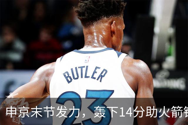 申京末节发力，轰下14分助火箭锁定胜利