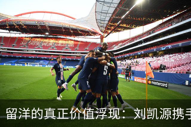 留洋的真正价值浮现：刘凯源携手国少迎来胜利曙光